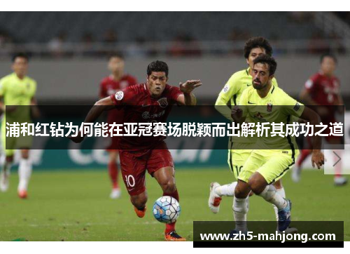 浦和红钻为何能在亚冠赛场脱颖而出解析其成功之道