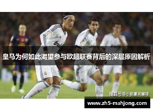 皇马为何如此渴望参与欧超联赛背后的深层原因解析 皇马为何如此渴望参与欧超联赛背后的深层原因解析