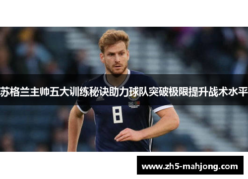 苏格兰主帅五大训练秘诀助力球队突破极限提升战术水平