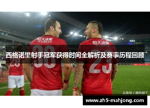 西格诺里射手冠军获得时间全解析及赛事历程回顾