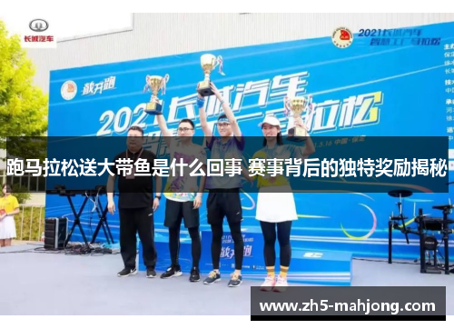 跑马拉松送大带鱼是什么回事 赛事背后的独特奖励揭秘