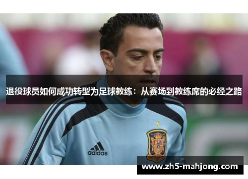 退役球员如何成功转型为足球教练：从赛场到教练席的必经之路