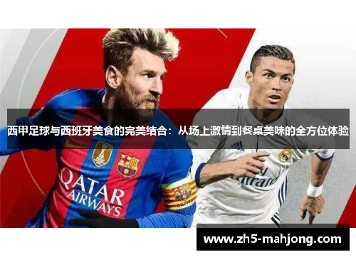 西甲足球与西班牙美食的完美结合:从场上激情到餐桌美味的全方位体验 西甲足球与西班牙美食的完美结合:从场上激情到餐桌美味的全方位体验