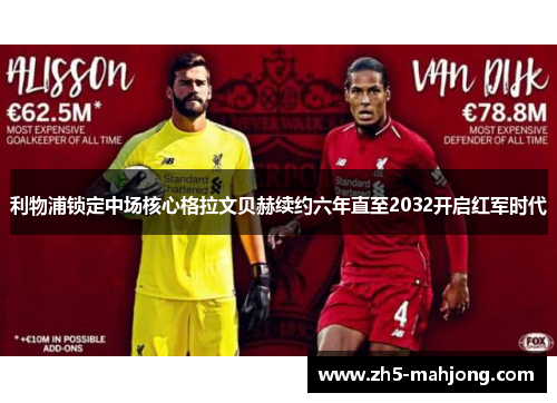 利物浦锁定中场核心格拉文贝赫续约六年直至2032开启红军时代