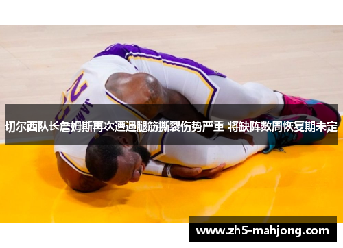 切尔西队长詹姆斯再次遭遇腿筋撕裂伤势严重 将缺阵数周恢复期未定